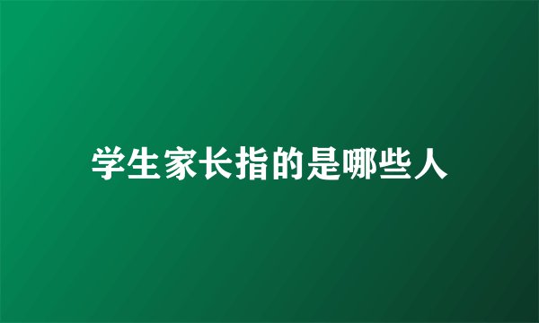 学生家长指的是哪些人