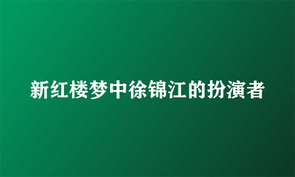 新红楼梦中徐锦江的扮演者