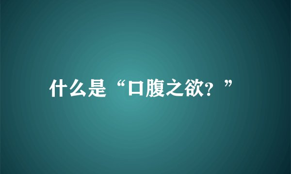 什么是“口腹之欲？”