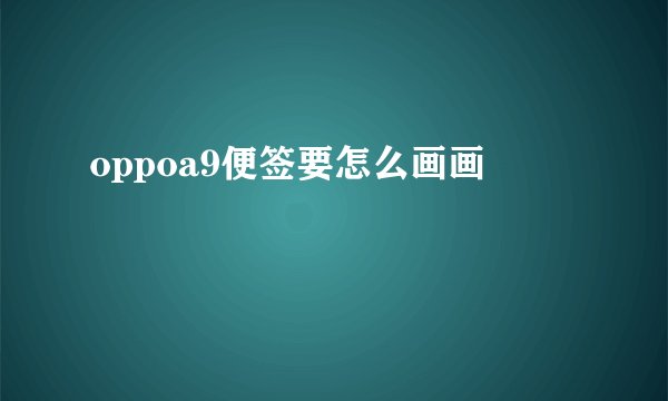 oppoa9便签要怎么画画