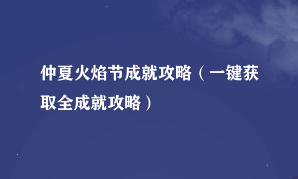 仲夏火焰节成就攻略（一键获取全成就攻略）