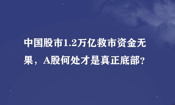 中国股市1.2万亿救市资金无果，A股何处才是真正底部？