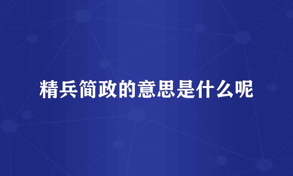 精兵简政的意思是什么呢