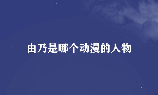 由乃是哪个动漫的人物