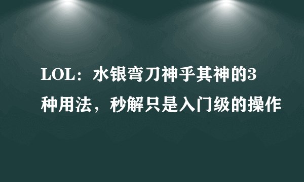 LOL：水银弯刀神乎其神的3种用法，秒解只是入门级的操作