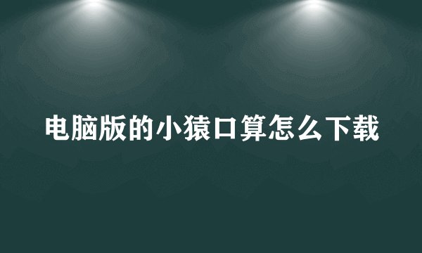 电脑版的小猿口算怎么下载