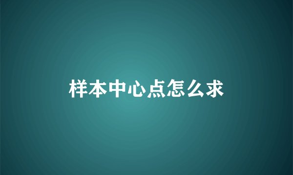 样本中心点怎么求