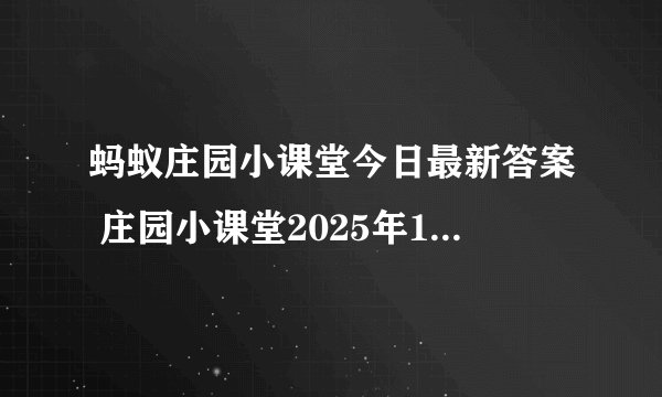 蚂蚁庄园小课堂今日最新答案 庄园小课堂2025年1月15日答案