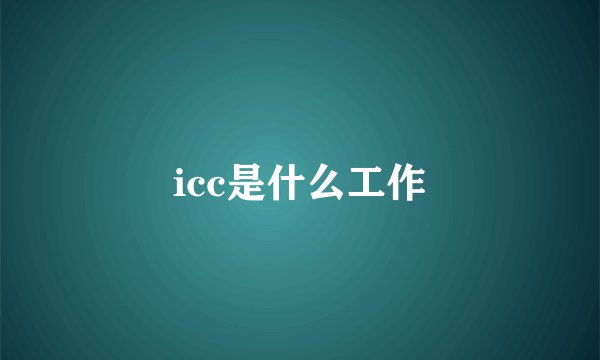 icc是什么工作