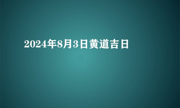 2024年8月3日黄道吉日