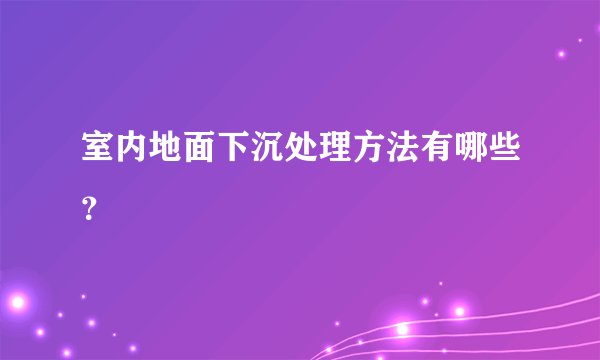 室内地面下沉处理方法有哪些？