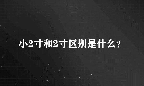 小2寸和2寸区别是什么?