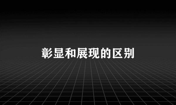 彰显和展现的区别