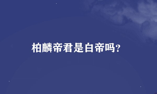 柏麟帝君是白帝吗？