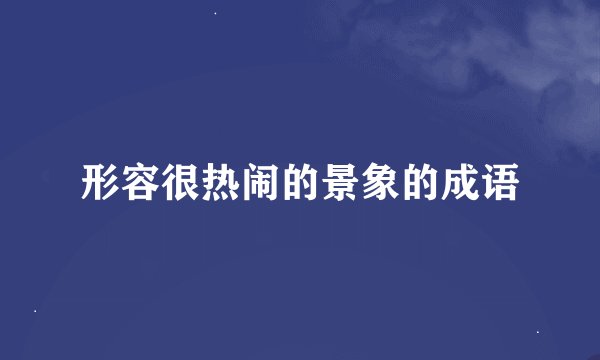 形容很热闹的景象的成语