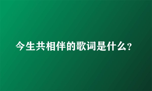 今生共相伴的歌词是什么？