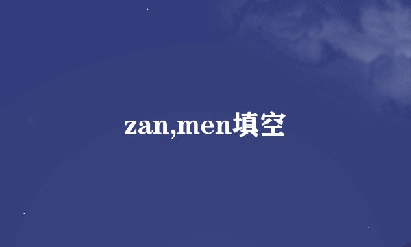 zan,men填空