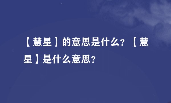 【慧星】的意思是什么？【慧星】是什么意思？