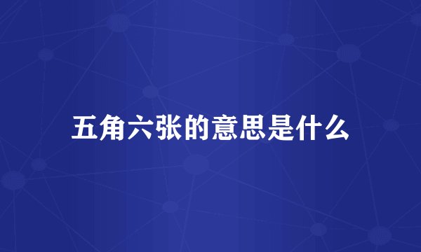 五角六张的意思是什么