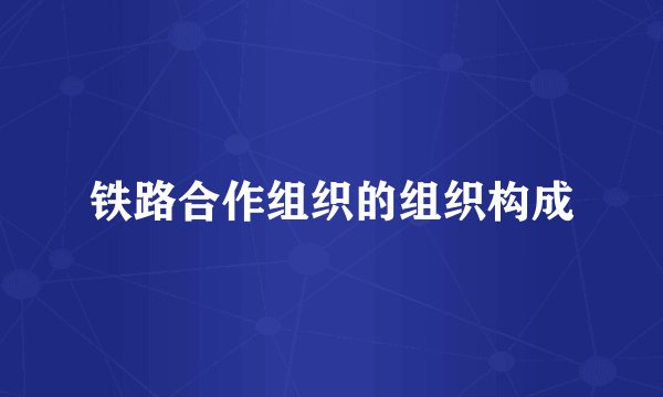 铁路合作组织的组织构成