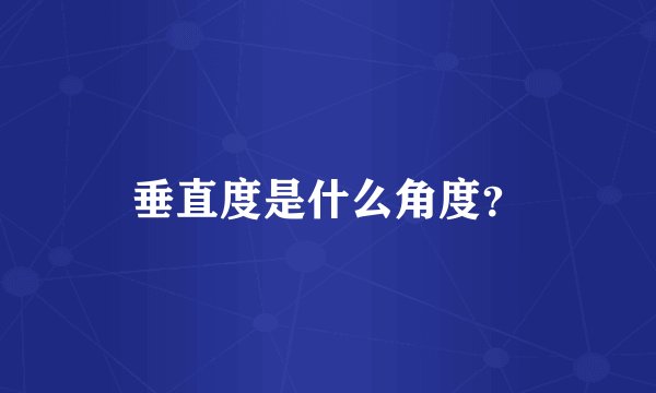 垂直度是什么角度？
