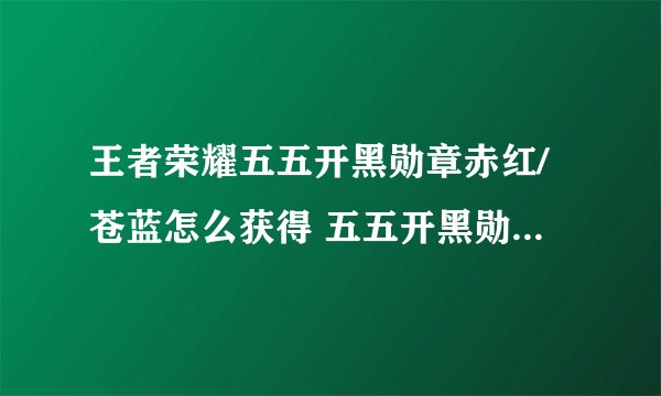 王者荣耀五五开黑勋章赤红/苍蓝怎么获得 五五开黑勋章红蓝获得方法