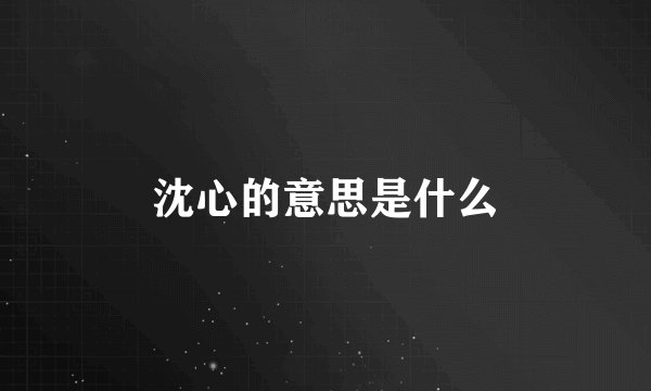 沈心的意思是什么