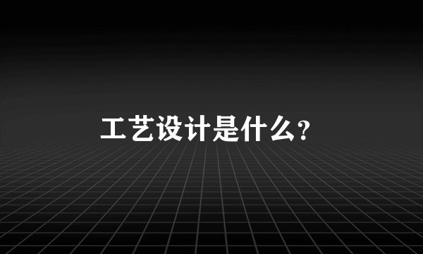 工艺设计是什么？
