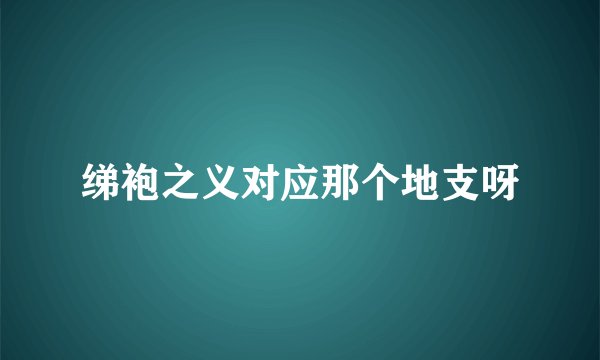 绨袍之义对应那个地支呀