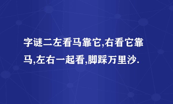 字谜二左看马靠它,右看它靠马,左右一起看,脚踩万里沙.
