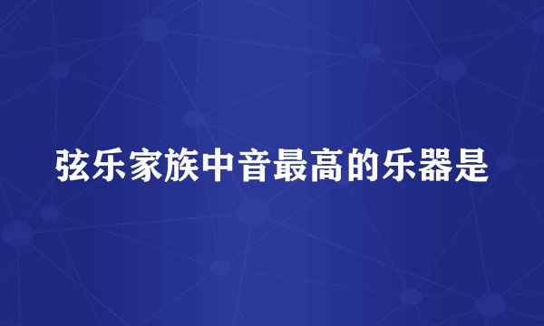 弦乐家族中音最高的乐器是