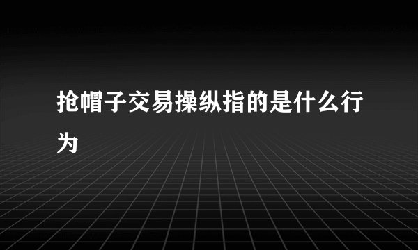 抢帽子交易操纵指的是什么行为