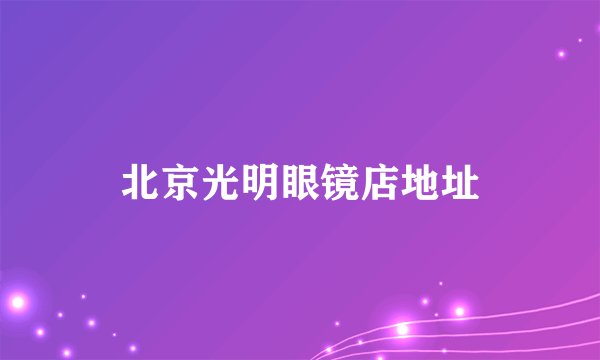 北京光明眼镜店地址
