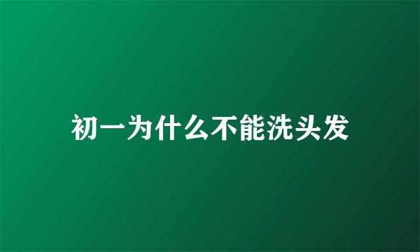 初一为什么不能洗头发