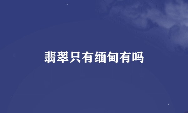翡翠只有缅甸有吗