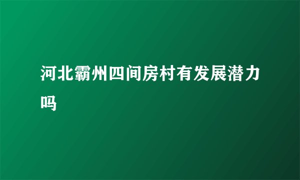 河北霸州四间房村有发展潜力吗
