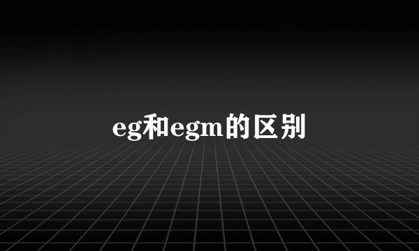 eg和egm的区别