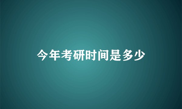 今年考研时间是多少