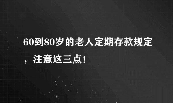 60到80岁的老人定期存款规定，注意这三点！