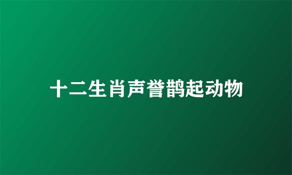 十二生肖声誉鹊起动物