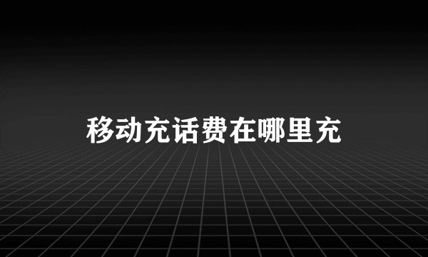 移动充话费在哪里充