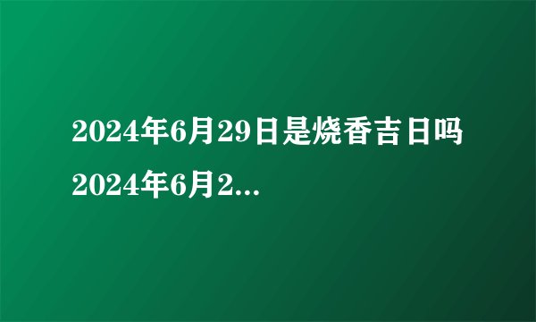2024年6月29日是烧香吉日吗 2024年6月29日适合烧香吗