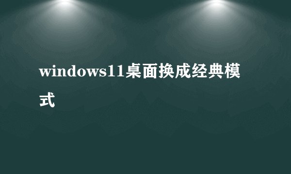 windows11桌面换成经典模式
