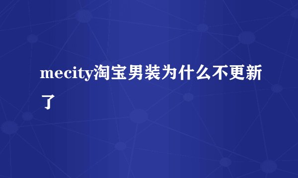 mecity淘宝男装为什么不更新了