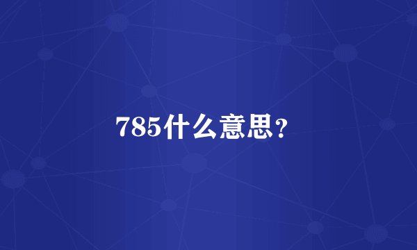 785什么意思？