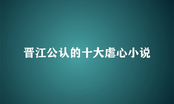 晋江公认的十大虐心小说