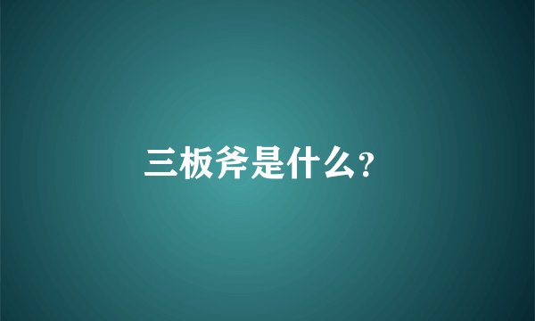 三板斧是什么？