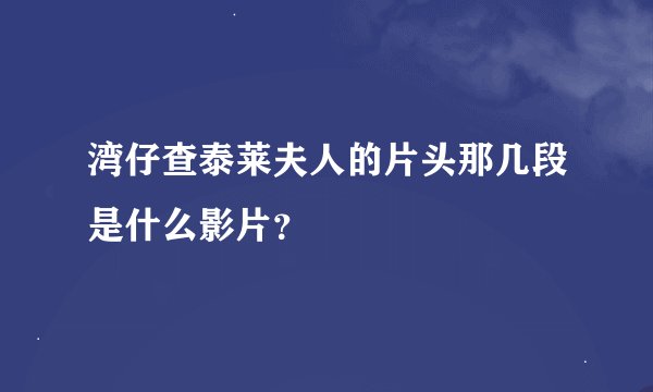 湾仔查泰莱夫人的片头那几段是什么影片？