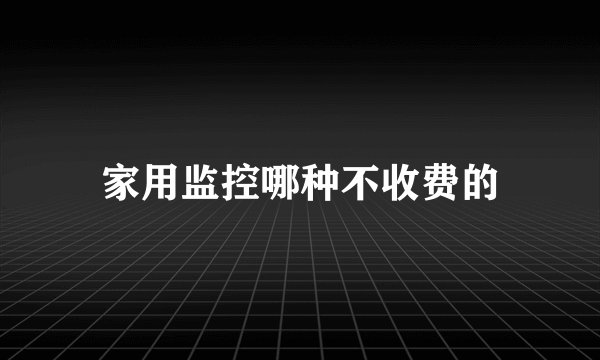 家用监控哪种不收费的