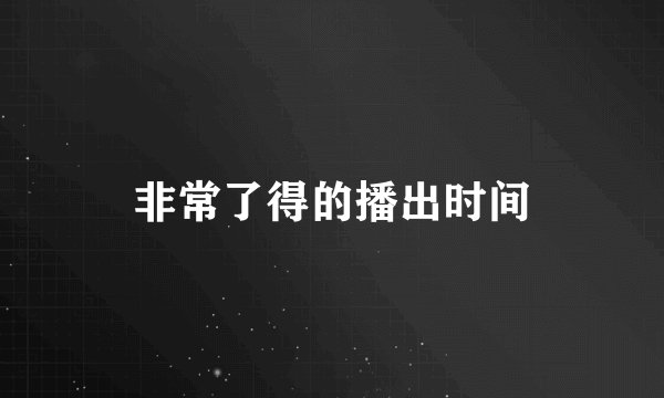 非常了得的播出时间